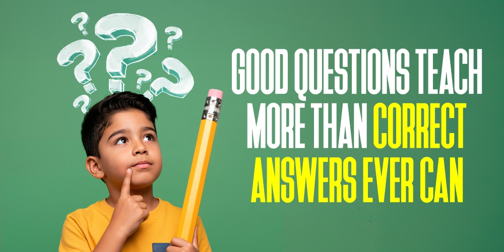 Good questions teach more than correct answers.
